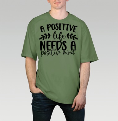 Positive Life Needs Positive Mind Позитивная Жизнь Требует Позитивного Разума, Футболка мужская оверсайз оливковая