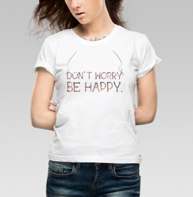 Декоративная надпись из цветов «Don't Worry Be Happy», Футболка женская белая 180гр